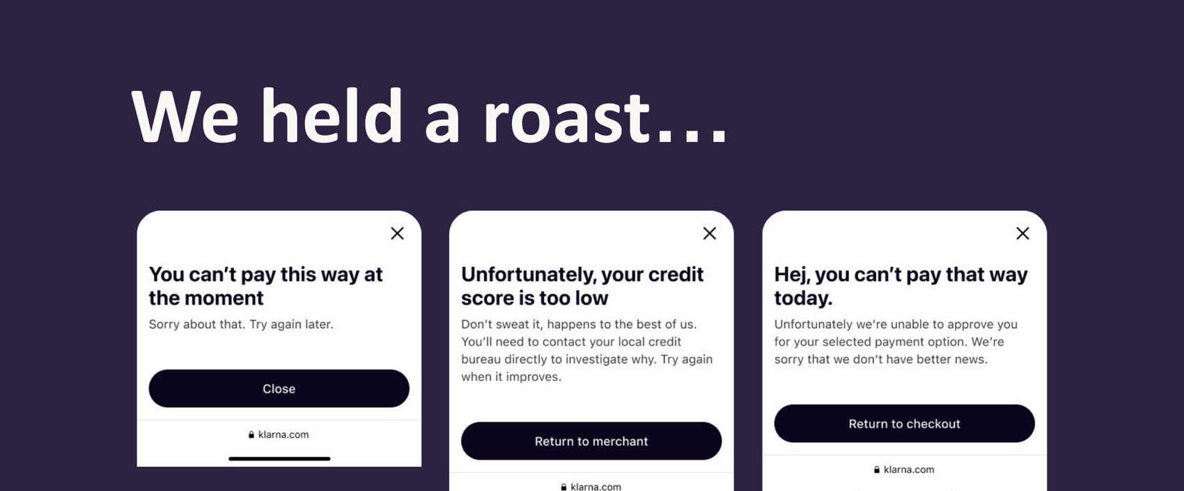 Three existing Klarna rejection messages shown side by side: You can't pay this way at the moment, Unfortunately your credit score is too low, and Hej, you can't pay that way today — inconsistent in tone and formality.